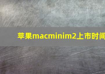 苹果macminim2上市时间