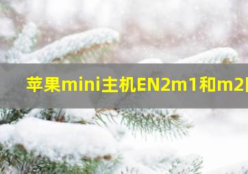 苹果mini主机EN2m1和m2区别