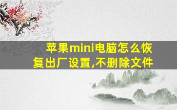 苹果mini电脑怎么恢复出厂设置,不删除文件