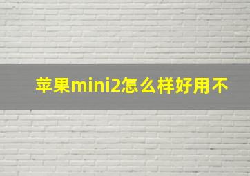 苹果mini2怎么样好用不