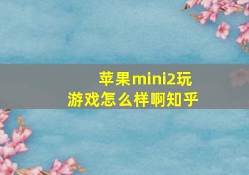 苹果mini2玩游戏怎么样啊知乎