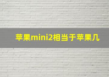 苹果mini2相当于苹果几