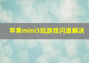 苹果mini3玩游戏闪退解决