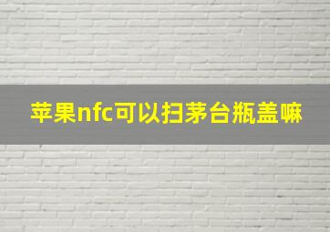 苹果nfc可以扫茅台瓶盖嘛