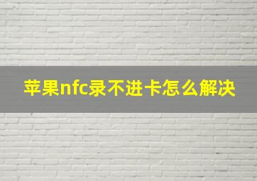 苹果nfc录不进卡怎么解决