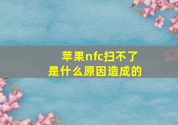 苹果nfc扫不了是什么原因造成的