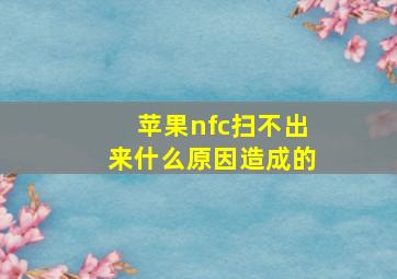 苹果nfc扫不出来什么原因造成的