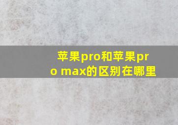 苹果pro和苹果pro max的区别在哪里