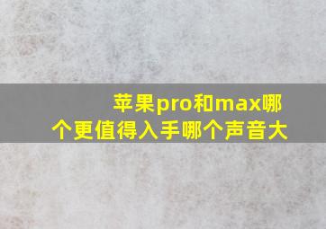 苹果pro和max哪个更值得入手哪个声音大