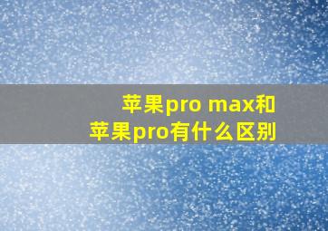 苹果pro max和苹果pro有什么区别