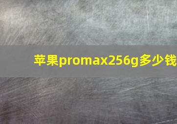 苹果promax256g多少钱