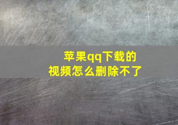 苹果qq下载的视频怎么删除不了