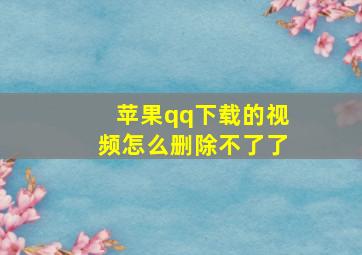 苹果qq下载的视频怎么删除不了了