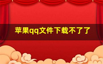 苹果qq文件下载不了了