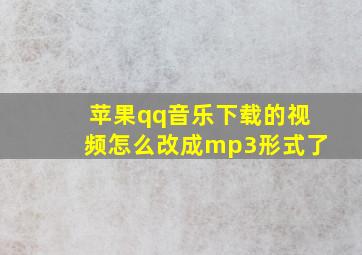 苹果qq音乐下载的视频怎么改成mp3形式了