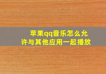 苹果qq音乐怎么允许与其他应用一起播放