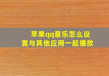 苹果qq音乐怎么设置与其他应用一起播放