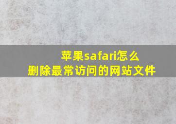 苹果safari怎么删除最常访问的网站文件