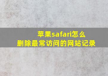 苹果safari怎么删除最常访问的网站记录