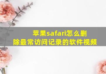 苹果safari怎么删除最常访问记录的软件视频