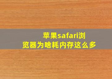 苹果safari浏览器为啥耗内存这么多