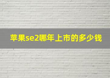 苹果se2哪年上市的多少钱