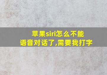 苹果siri怎么不能语音对话了,需要我打字