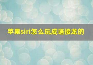 苹果siri怎么玩成语接龙的