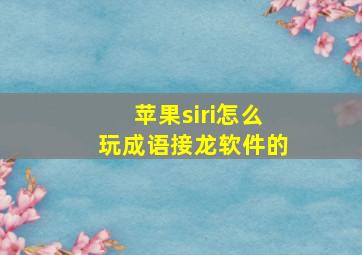 苹果siri怎么玩成语接龙软件的