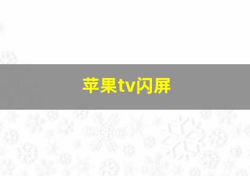 苹果tv闪屏