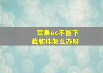 苹果uc不能下载软件怎么办呀