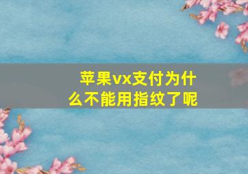 苹果vx支付为什么不能用指纹了呢