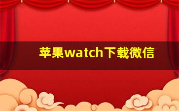 苹果watch下载微信