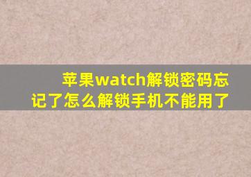 苹果watch解锁密码忘记了怎么解锁手机不能用了