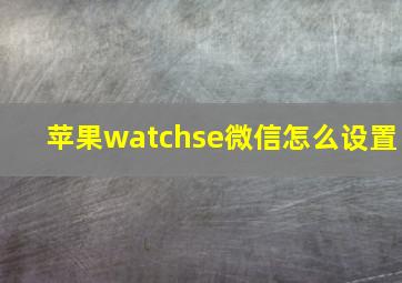 苹果watchse微信怎么设置