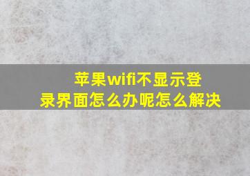 苹果wifi不显示登录界面怎么办呢怎么解决