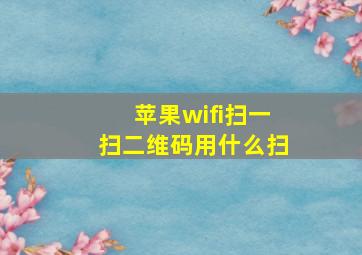 苹果wifi扫一扫二维码用什么扫