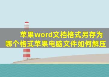 苹果word文档格式另存为哪个格式苹果电脑文件如何解压