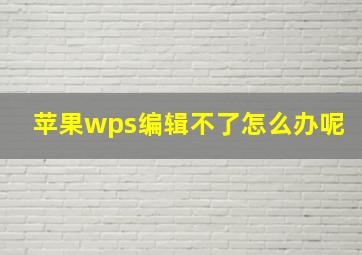 苹果wps编辑不了怎么办呢