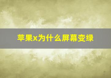 苹果x为什么屏幕变绿