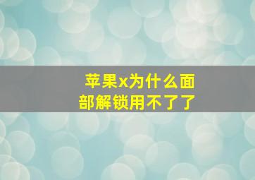 苹果x为什么面部解锁用不了了