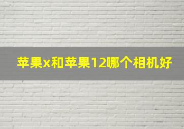 苹果x和苹果12哪个相机好