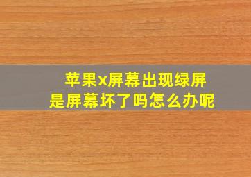 苹果x屏幕出现绿屏是屏幕坏了吗怎么办呢