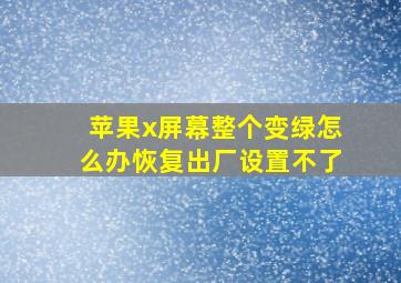 苹果x屏幕整个变绿怎么办恢复出厂设置不了