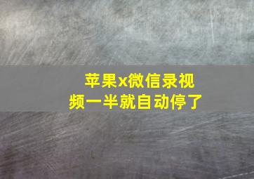 苹果x微信录视频一半就自动停了