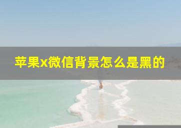 苹果x微信背景怎么是黑的