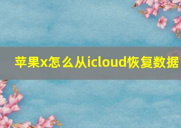 苹果x怎么从icloud恢复数据