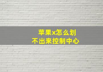 苹果x怎么划不出来控制中心