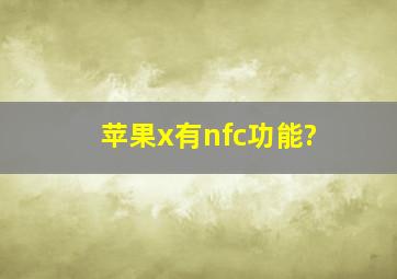 苹果x有nfc功能?