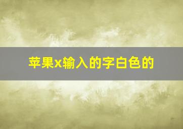 苹果x输入的字白色的